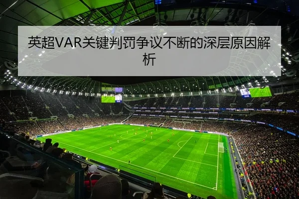 英超VAR关键判罚争议不断的深层原因解析